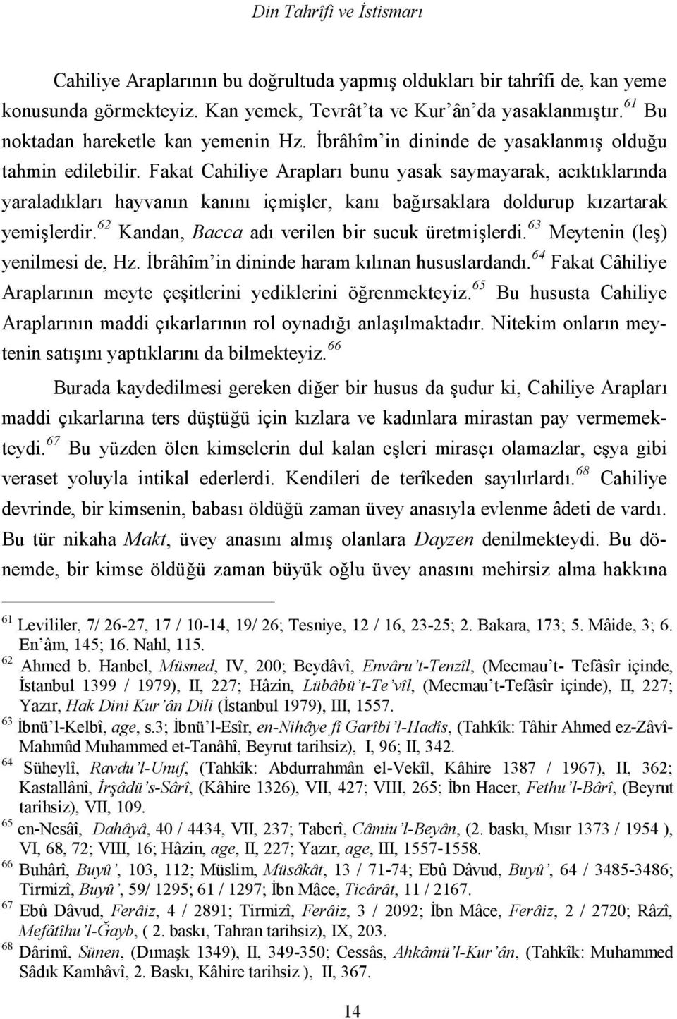 Fakat Cahiliye Arapları bunu yasak saymayarak, acıktıklarında yaraladıkları hayvanın kanını içmişler, kanı bağırsaklara doldurup kızartarak yemişlerdir.