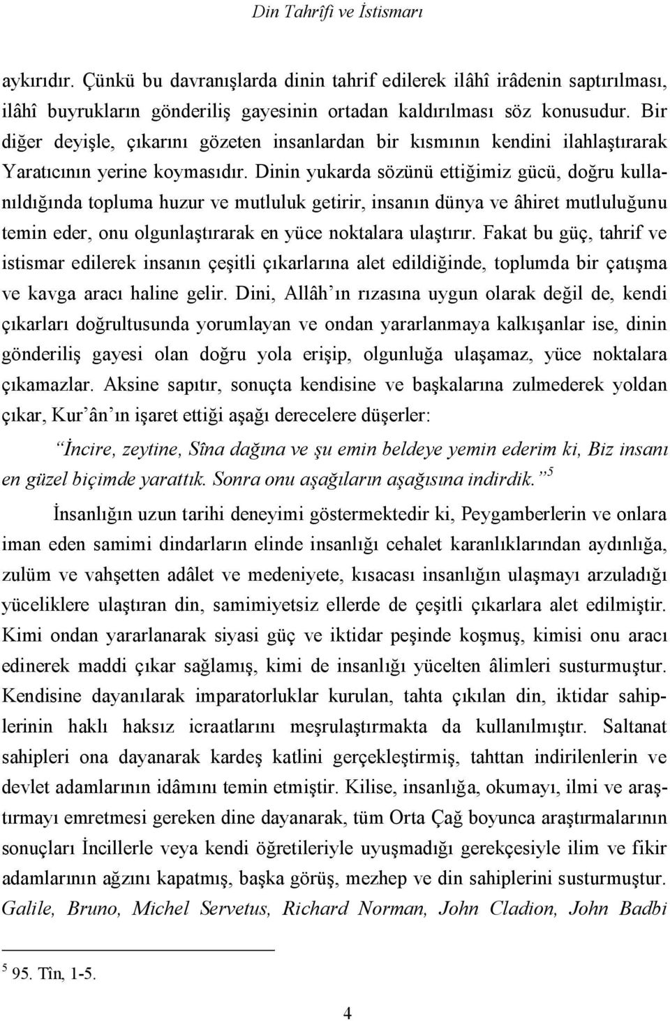 Dinin yukarda sözünü ettiğimiz gücü, doğru kullanıldığında topluma huzur ve mutluluk getirir, insanın dünya ve âhiret mutluluğunu temin eder, onu olgunlaştırarak en yüce noktalara ulaştırır.