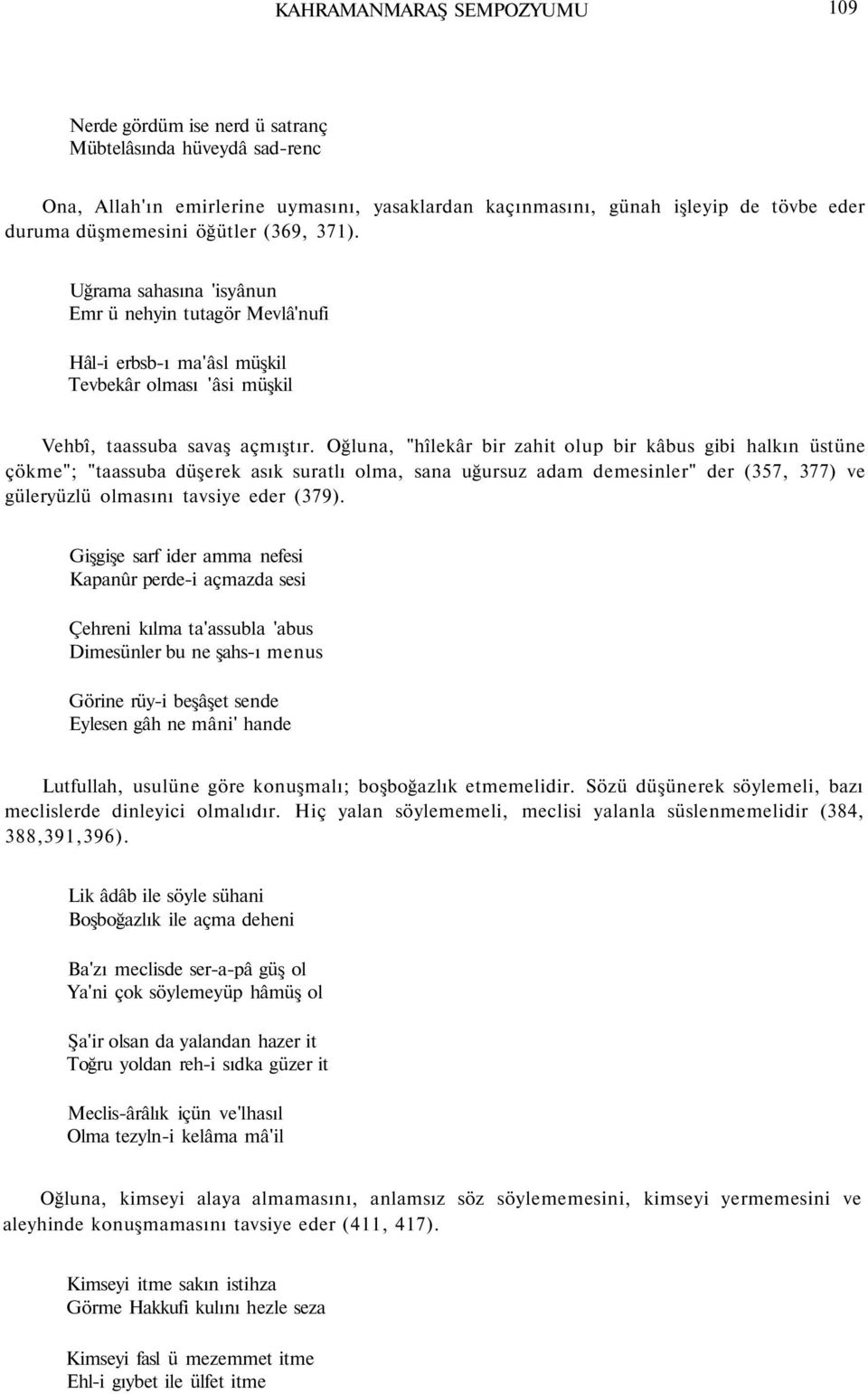 Oğluna, "hîlekâr bir zahit olup bir kâbus gibi halkın üstüne çökme"; "taassuba düşerek asık suratlı olma, sana uğursuz adam demesinler" der (357, 377) ve güleryüzlü olmasını tavsiye eder (379).