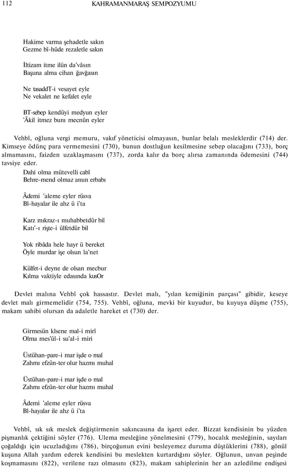 Kimseye ödünç para vermemesini (730), bunun dostluğun kesilmesine sebep olacağını (733), borç almamasını, faizden uzaklaşmasını (737), zorda kalır da borç alırsa zamanında ödemesini (744) tavsiye