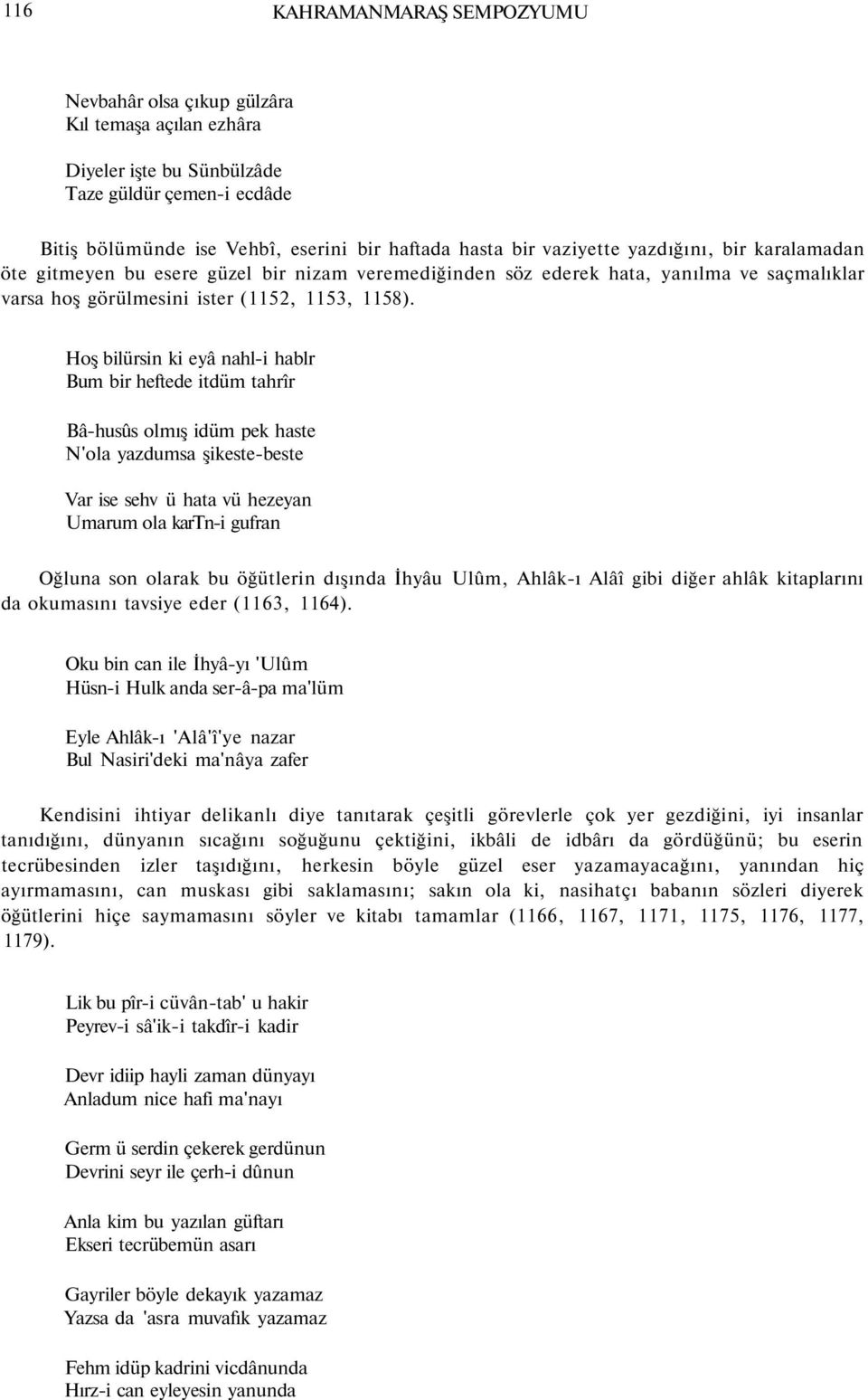 Hoş bilürsin ki eyâ nahl-i hablr Bum bir heftede itdüm tahrîr Bâ-husûs olmış idüm pek haste N'ola yazdumsa şikeste-beste Var ise sehv ü hata vü hezeyan Umarum ola kartn-i gufran Oğluna son olarak bu