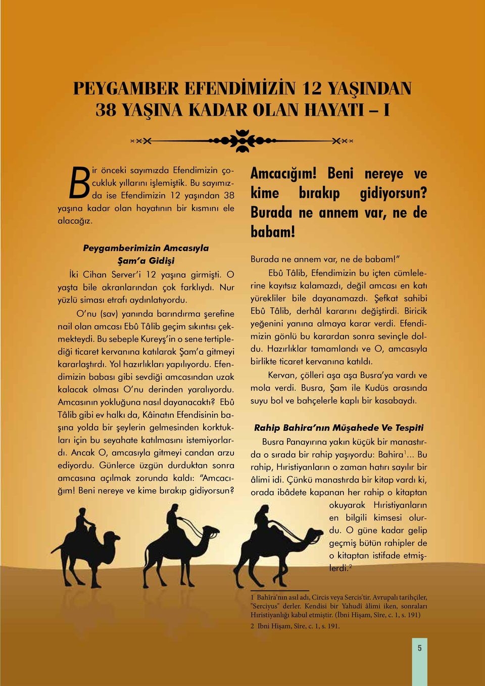 O yaşta bile akranlarından çok farklıydı. Nur yüzlü siması etrafı aydınlatıyordu. O nu (sav) yanında barındırma şerefine nail olan amcası Ebû Tâlib geçim sıkıntısı çekmekteydi.