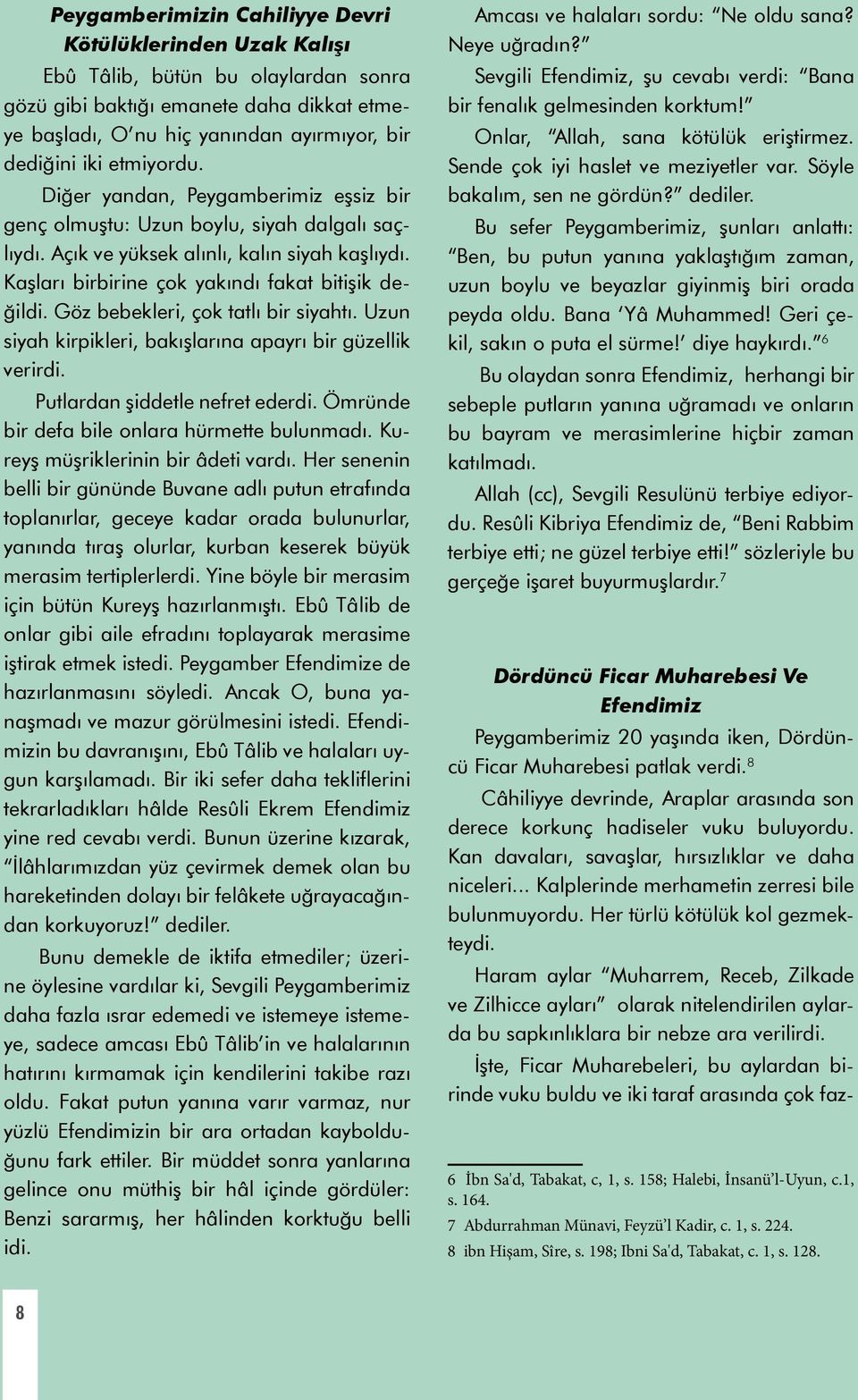 Göz bebekleri, çok tatlı bir siyahtı. Uzun siyah kirpikleri, bakışlarına apayrı bir güzellik verirdi. Putlardan şiddetle nefret ederdi. Ömründe bir defa bile onlara hürmette bulunmadı.