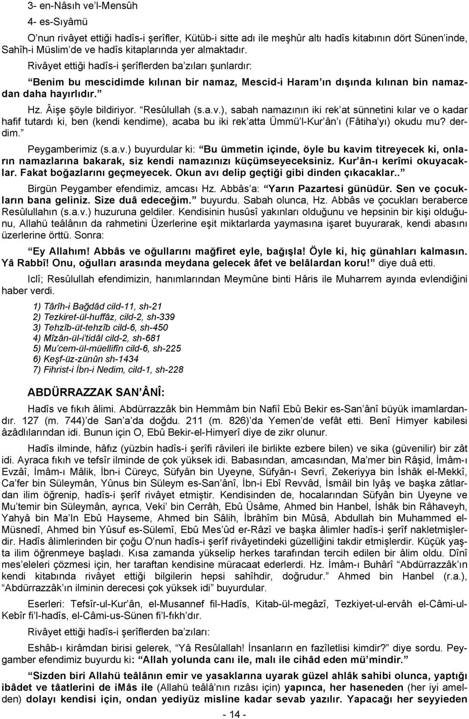 a.v.), sabah namazının iki rek at sünnetini kılar ve o kadar hafif tutardı ki, ben (kendi kendime), acaba bu iki rek atta Ümmü l-kur ân ı (Fâtiha yı) okudu mu? derdim. Peygamberimiz (s.a.v.) buyurdular ki: Bu ümmetin içinde, öyle bu kavim titreyecek ki, onların namazlarına bakarak, siz kendi namazınızı küçümseyeceksiniz.