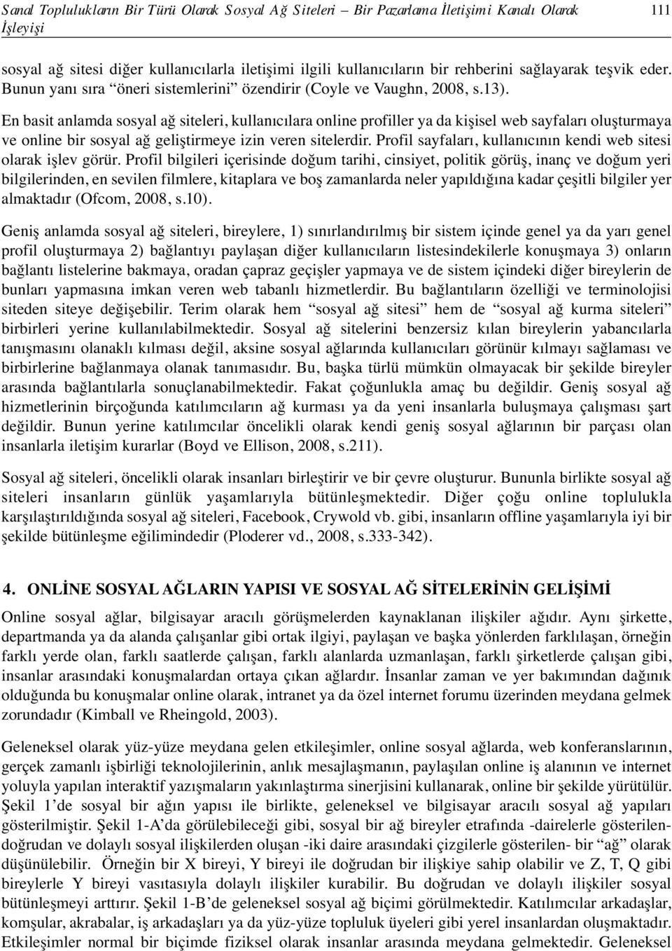 En basit anlamda sosyal ağ siteleri, kullanıcılara online profiller ya da kişisel web sayfaları oluşturmaya ve online bir sosyal ağ geliştirmeye izin veren sitelerdir.