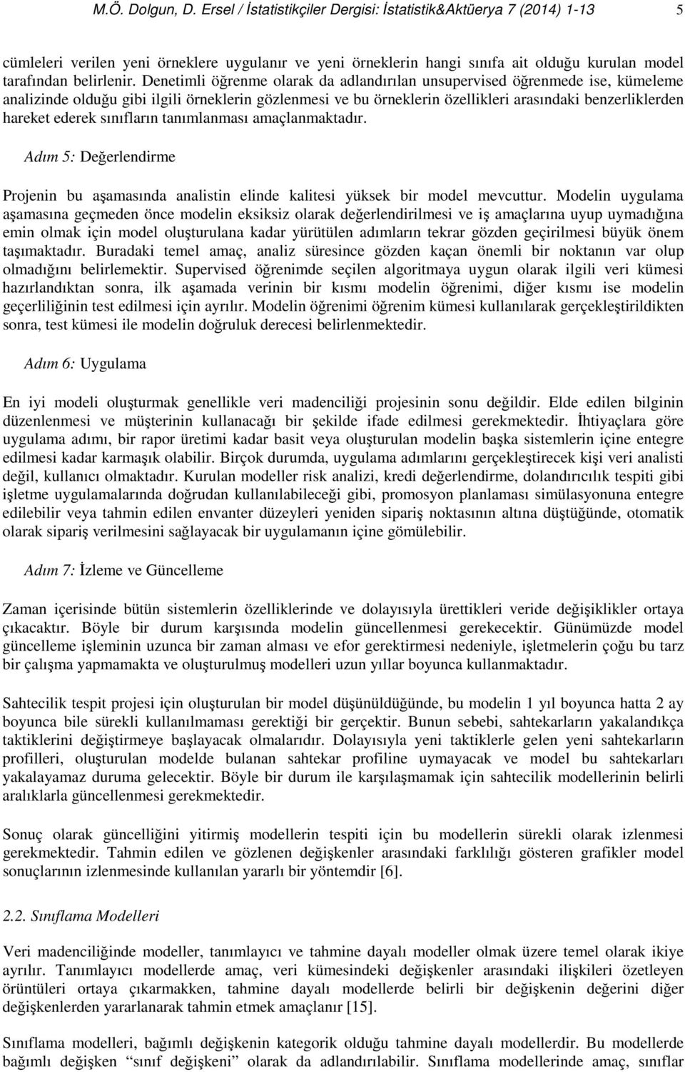 Denetimli öğrenme olarak da adlandırılan unsupervised öğrenmede ise, kümeleme analizinde olduğu gibi ilgili örneklerin gözlenmesi ve bu örneklerin özellikleri arasındaki benzerliklerden hareket