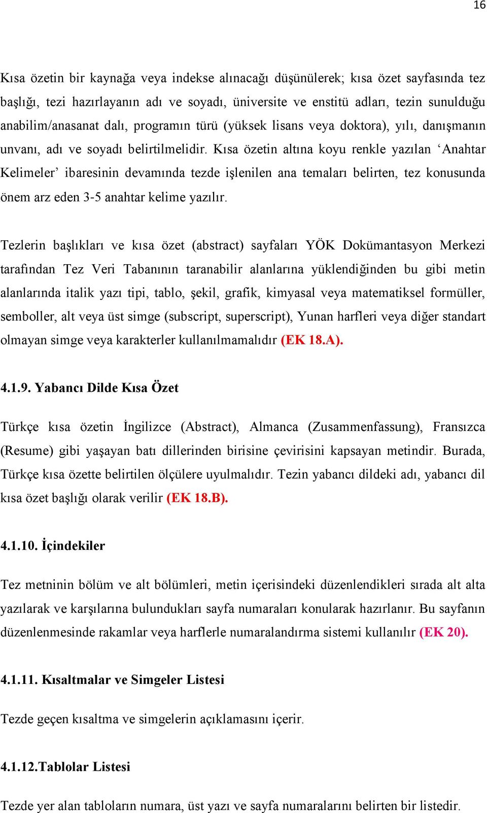 Kısa özetin altına koyu renkle yazılan Anahtar Kelimeler ibaresinin devamında tezde işlenilen ana temaları belirten, tez konusunda önem arz eden 3 5 anahtar kelime yazılır.