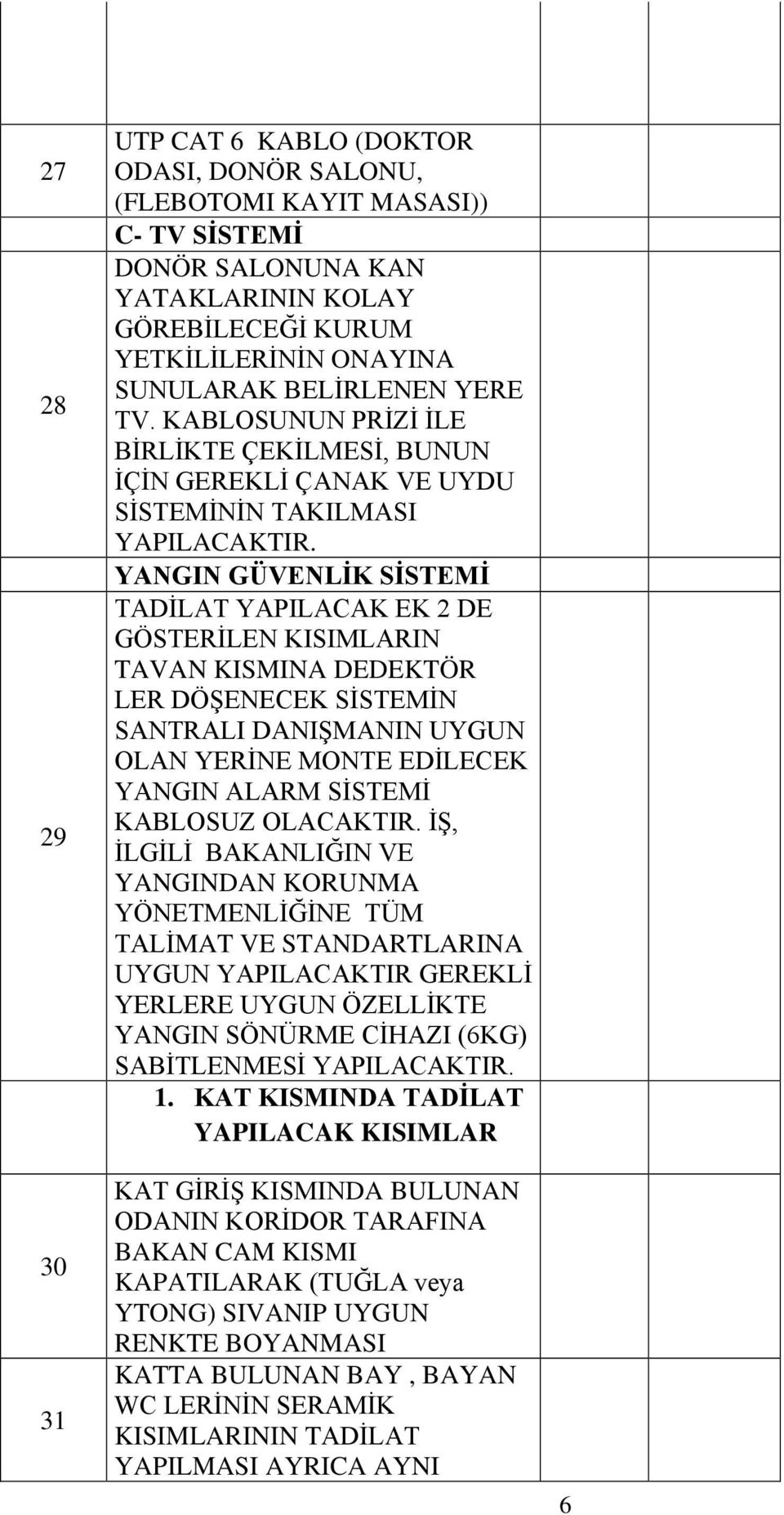 YANGIN GÜVENLİK SİSTEMİ TADİLAT YAPILACAK EK 2 DE GÖSTERİLEN KISIMLARIN TAVAN KISMINA DEDEKTÖR LER DÖŞENECEK SİSTEMİN SANTRALI DANIŞMANIN UYGUN OLAN YERİNE MONTE EDİLECEK YANGIN ALARM SİSTEMİ