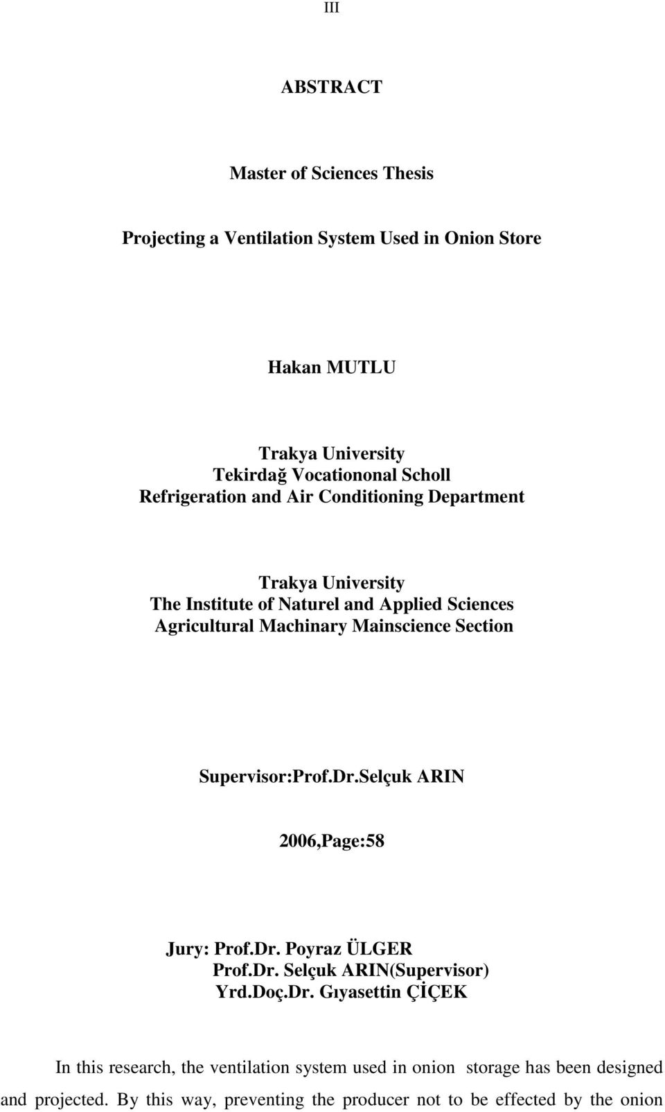 Section Supervisor:Prof.Dr.Selçuk ARIN 2006,Page:58 Jury: Prof.Dr. Poyraz ÜLGER Prof.Dr. Selçuk ARIN(Supervisor) Yrd.Doç.Dr. Gıyasettin ÇİÇEK In this research, the ventilation system used in onion storage has been designed and projected.