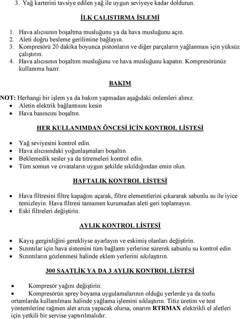 Hava alıcısının boşaltım musluğunu ve hava musluğunu kapatın. Kompresörünüz kullanıma hazır. BAKIM NOT: Herhangi bir işlem ya da bakım yapmadan aşağıdaki önlemleri alınız.