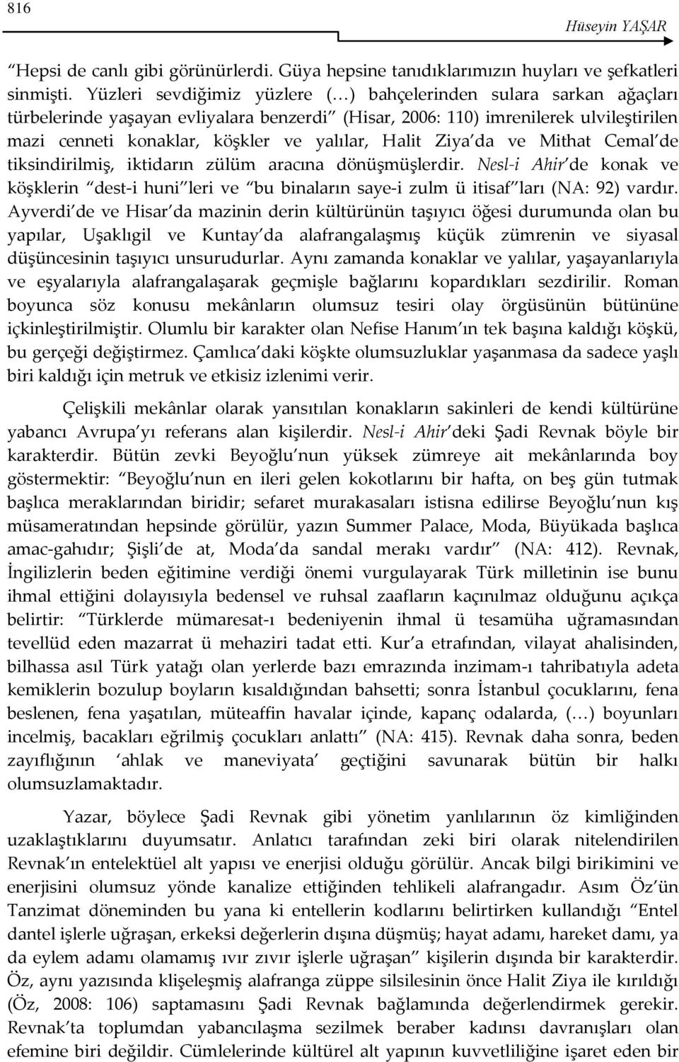 Halit Ziya da ve Mithat Cemal de tiksindirilmiş, iktidarın zülüm aracına dönüşmüşlerdir. Nesl-i Ahir de konak ve köşklerin dest-i huni leri ve bu binaların saye-i zulm ü itisaf ları (NA: 92) vardır.