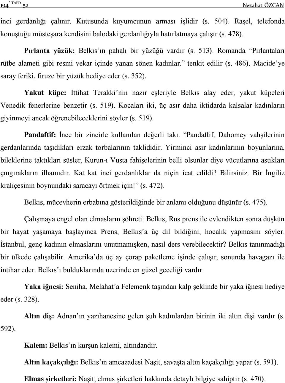 Macide ye saray feriki, firuze bir yüzük hediye eder (s. 352). Yakut küpe: İttihat Terakki nin nazır eşleriyle Belkıs alay eder, yakut küpeleri Venedik fenerlerine benzetir (s. 519).