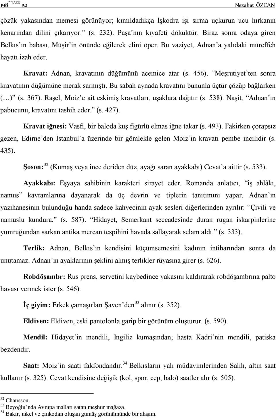 Meşrutiyet ten sonra kravatının düğümüne merak sarmıştı. Bu sabah aynada kravatını bununla üçtür çözüp bağlarken ( ) (s. 367). Raşel, Moiz e ait eskimiş kravatları, uşaklara dağıtır (s. 538).