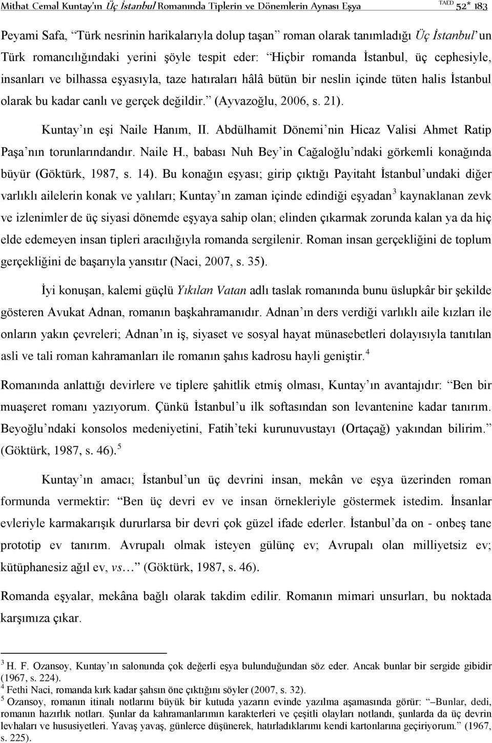 canlı ve gerçek değildir. (Ayvazoğlu, 2006, s. 21). Kuntay ın eşi Naile Hanım, II. Abdülhamit Dönemi nin Hicaz Valisi Ahmet Ratip Paşa nın torunlarındandır. Naile H., babası Nuh Bey in Cağaloğlu ndaki görkemli konağında büyür (Göktürk, 1987, s.