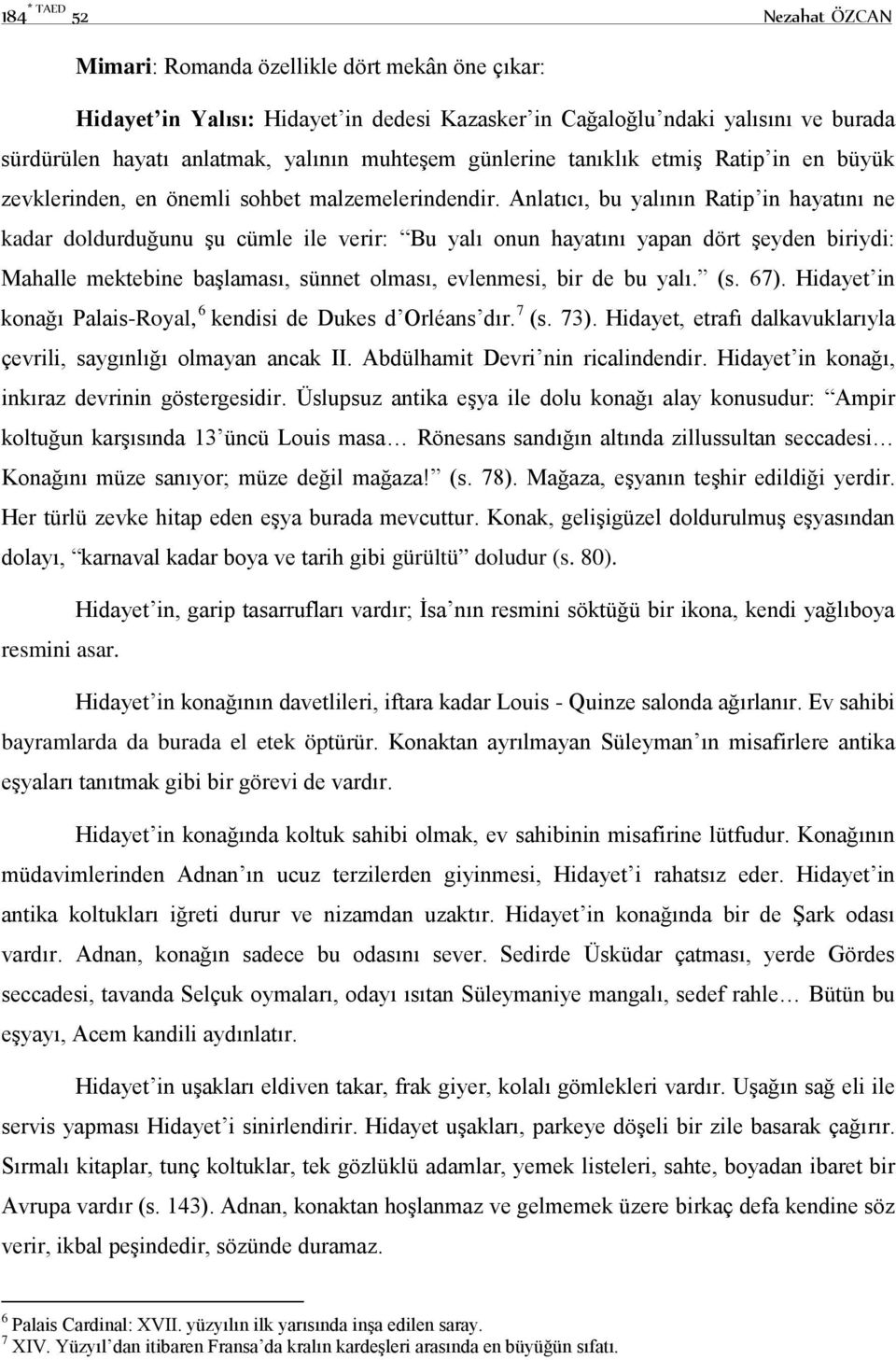 Anlatıcı, bu yalının Ratip in hayatını ne kadar doldurduğunu şu cümle ile verir: Bu yalı onun hayatını yapan dört şeyden biriydi: Mahalle mektebine başlaması, sünnet olması, evlenmesi, bir de bu yalı.