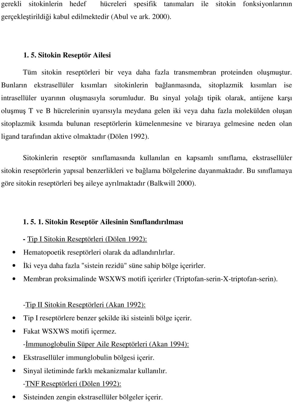 Bunların ekstrasellüler kısımları sitokinlerin bağlanmasında, sitoplazmik kısımları ise intrasellüler uyarının oluşmasıyla sorumludur.