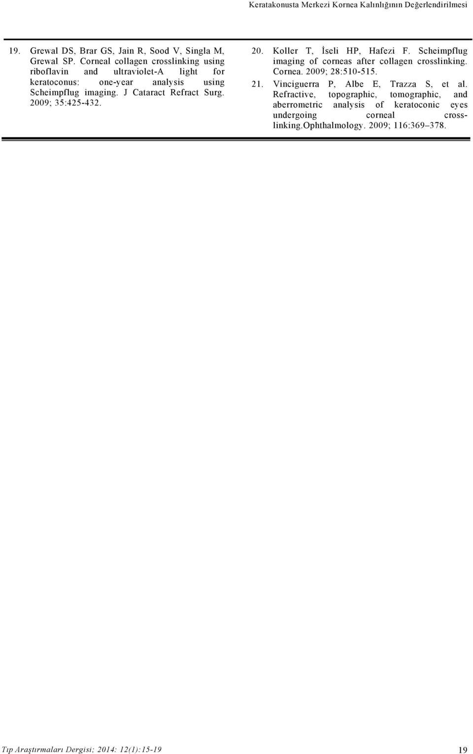 2009; 35:425-432. 20. Koller T, İseli HP, Hafezi F. Scheimpflug imaging of corneas after collagen crosslinking. Cornea. 2009; 28:510-515. 21.