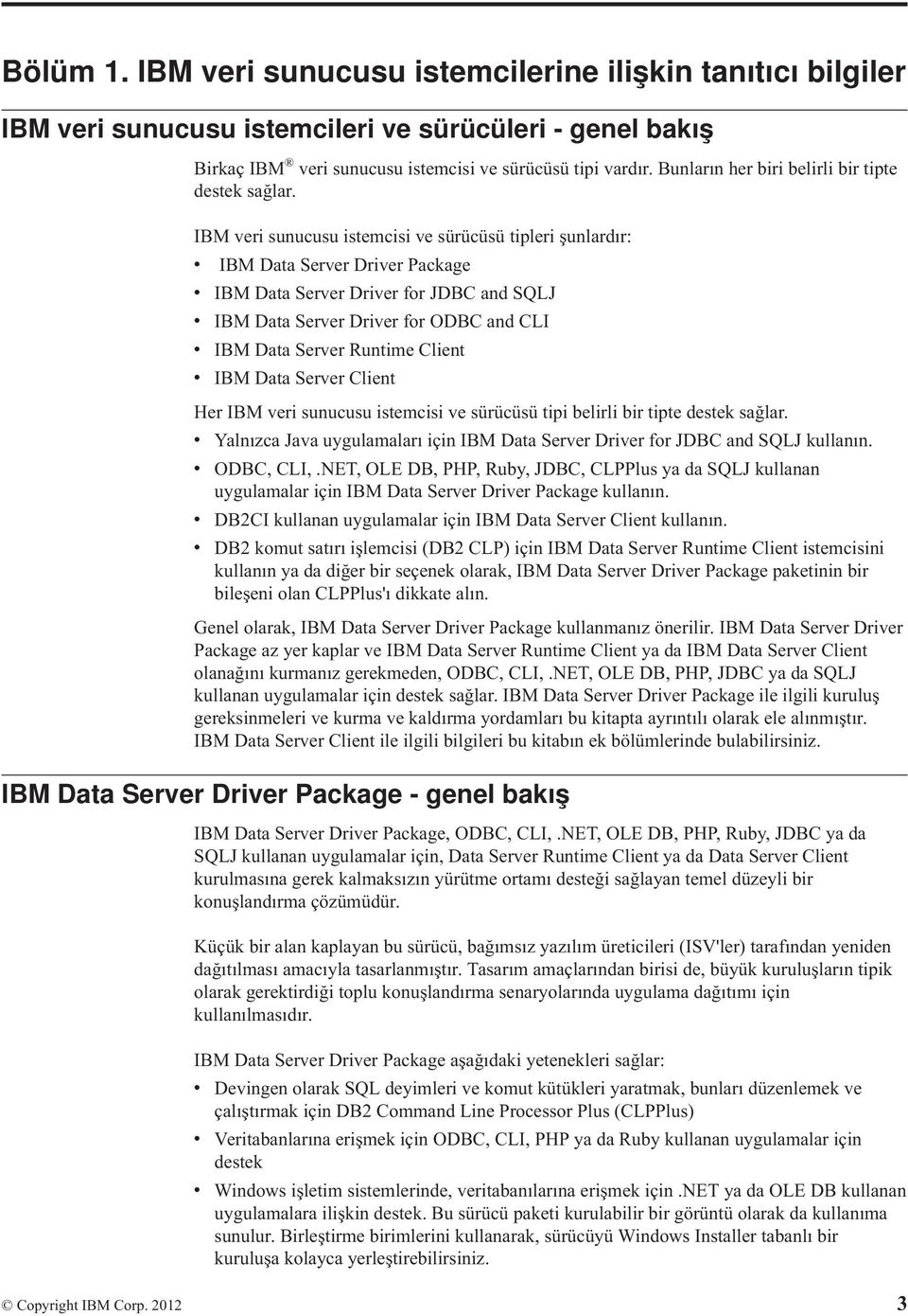 IBM veri sunucusu istemcisi ve sürücüsü tipleri şunlardır: v IBM Data Server Driver Package v IBM Data Server Driver for JDBC and SQLJ v IBM Data Server Driver for ODBC and CLI v IBM Data Server
