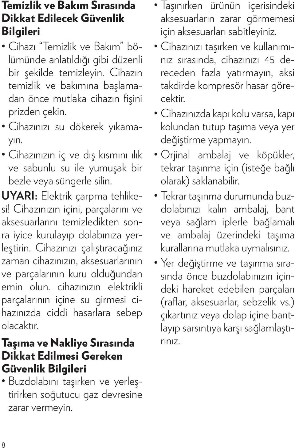 Cihazınızın iç ve dış kısmını ılık ve sabunlu su ile yumuşak bir bezle veya süngerle silin. UYARI: Elektrik çarpma tehlikesi!