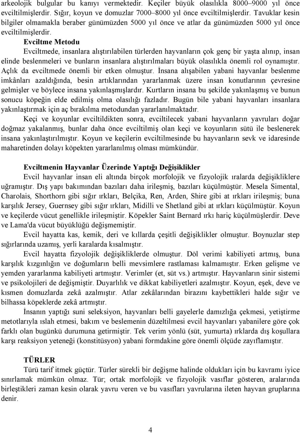 Evciltme Metodu Evciltmede, insanlara alıştırılabilen türlerden hayvanların çok genç bir yaşta alınıp, insan elinde beslenmeleri ve bunların insanlara alıştırılmaları büyük olasılıkla önemli rol