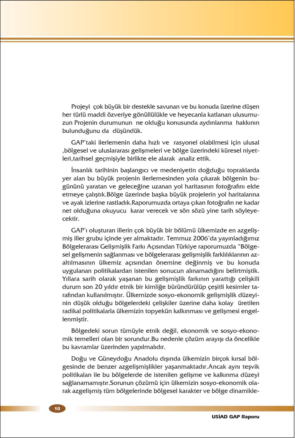 GAP taki ilerlemenin daha hızlı ve rasyonel olabilmesi için ulusal,bölgesel ve uluslararası gelişmeleri ve bölge üzerindeki küresel niyetleri,tarihsel geçmişiyle birlikte ele alarak analiz ettik.