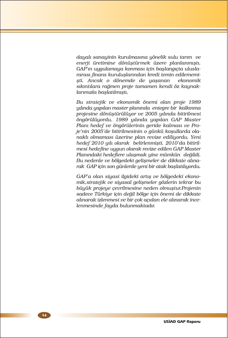 Ancak o dönemde de yaşanan ekonomik sıkıntılara rağmen proje tamamen kendi öz kaynaklarımızla başlatılmıştı.