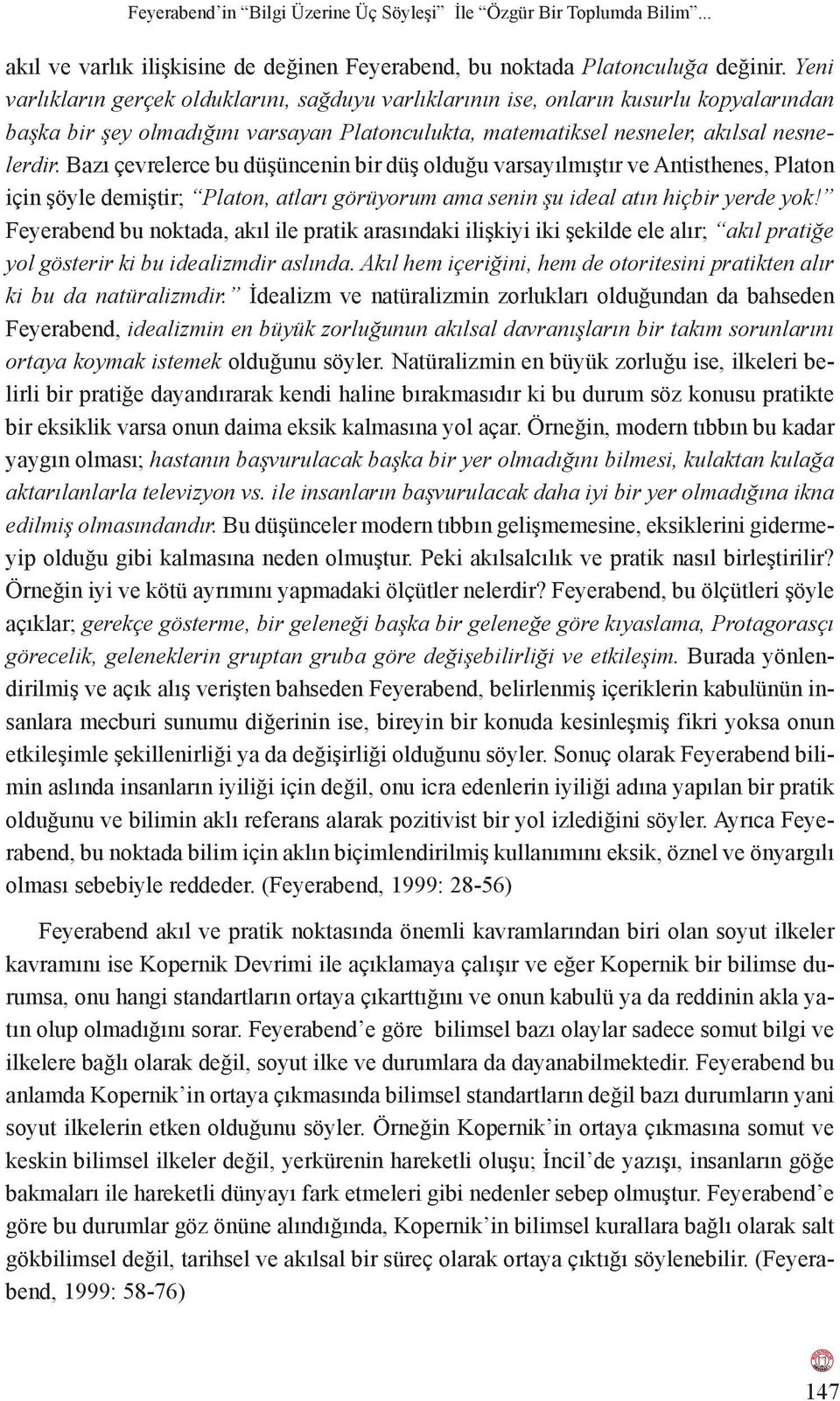 Bazı çevrelerce bu düşüncenin bir düş olduğu varsayılmıştır ve Antisthenes, Platon için şöyle demiştir; Platon, atları görüyorum ama senin şu ideal atın hiçbir yerde yok!