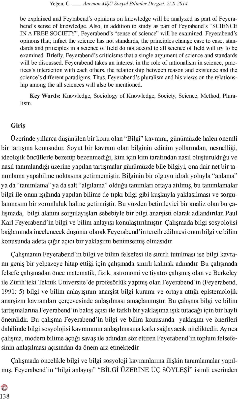 Feyerabend s opinons that; infact the science has not standards, the principles change case to case, standards and principles in a science of field do not accord to all science of field will try to