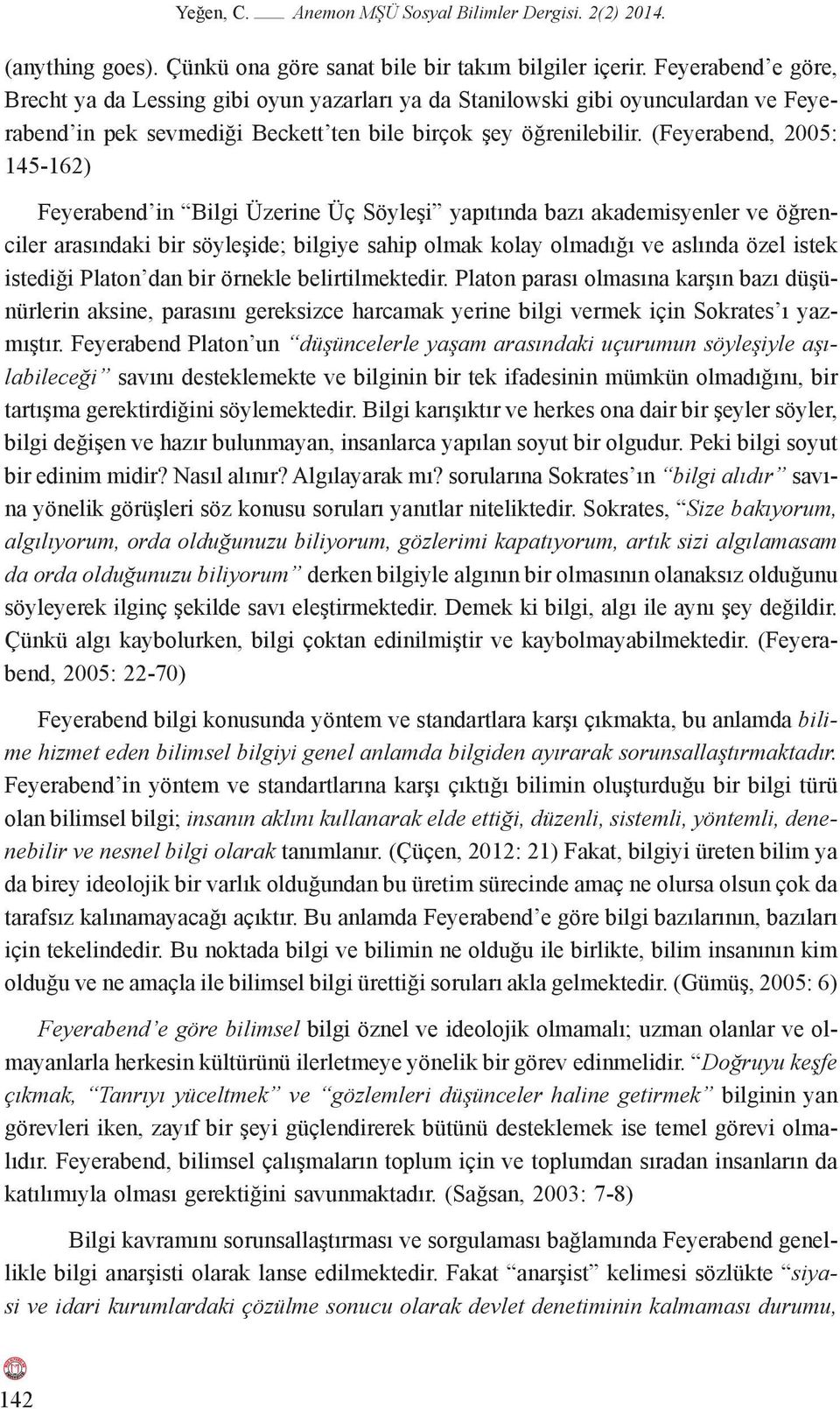 (Feyerabend, 2005: 145-162) Feyerabend in Bilgi Üzerine Üç Söyleşi yapıtında bazı akademisyenler ve öğrenciler arasındaki bir söyleşide; bilgiye sahip olmak kolay olmadığı ve aslında özel istek