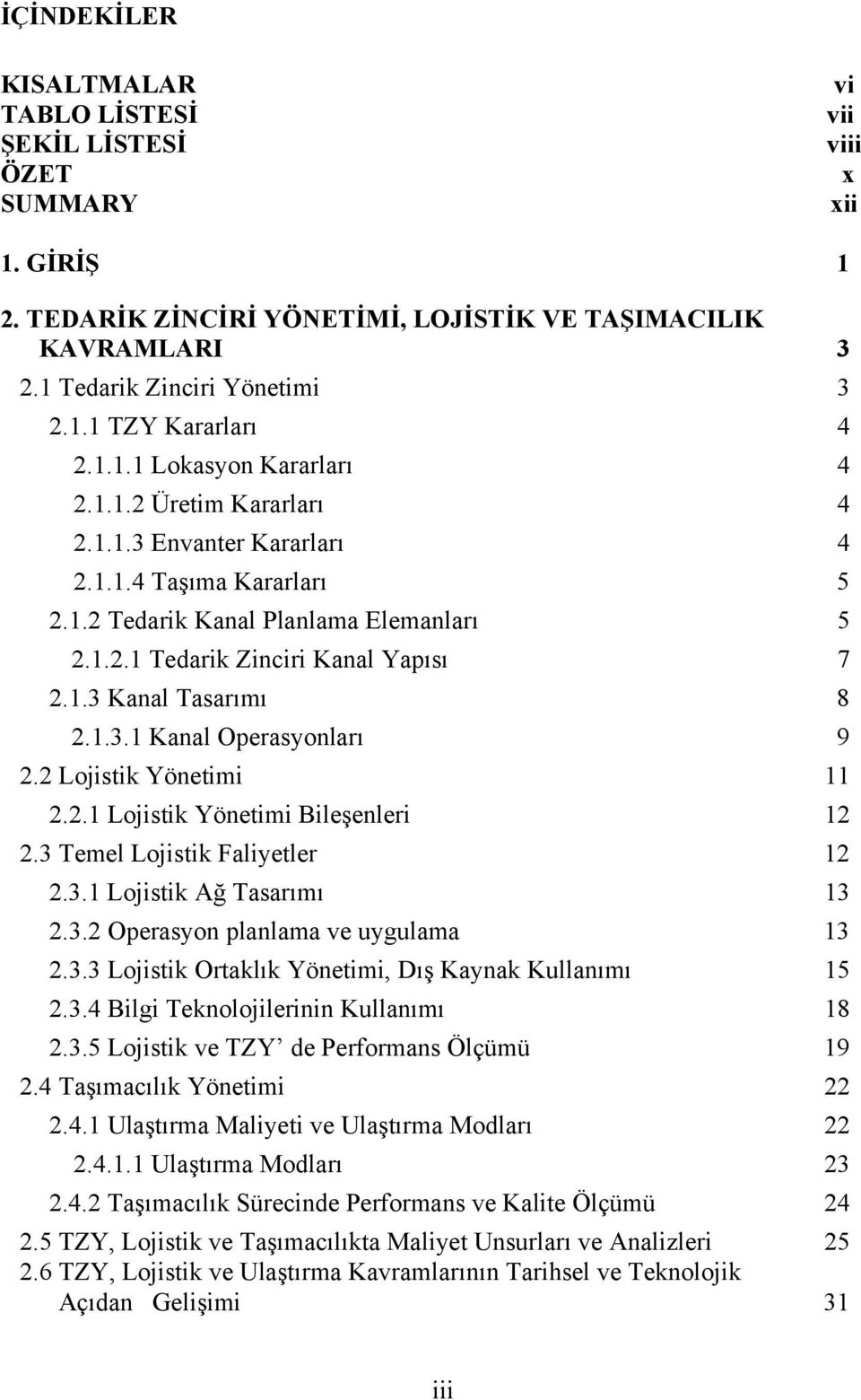 1.3.1 Kanal Operasyonları 9 2.2 Lojistik Yönetimi 11 2.2.1 Lojistik Yönetimi Bileşenleri 12 2.3 Temel Lojistik Faliyetler 12 2.3.1 Lojistik Ağ Tasarımı 13 2.3.2 Operasyon planlama ve uygulama 13 2.3.3 Lojistik Ortaklık Yönetimi, Dış Kaynak Kullanımı 15 2.