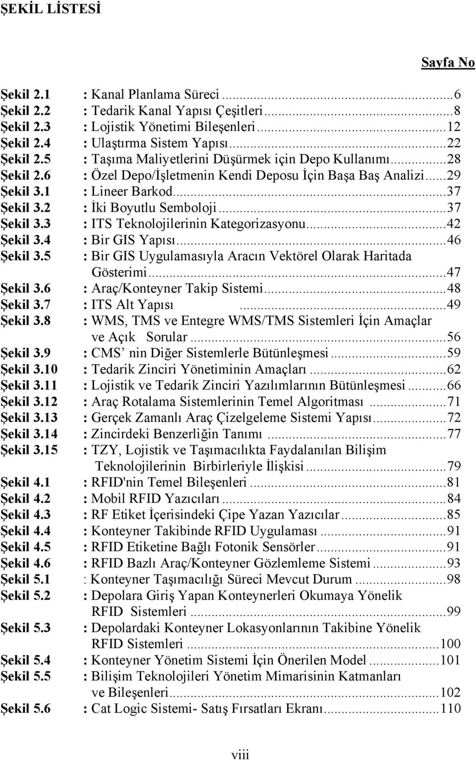 2 : İki Boyutlu Semboloji...37 Şekil 3.3 : ITS Teknolojilerinin Kategorizasyonu...42 Şekil 3.4 : Bir GIS Yapısı...46 Şekil 3.5 : Bir GIS Uygulamasıyla Aracın Vektörel Olarak Haritada Gösterimi.