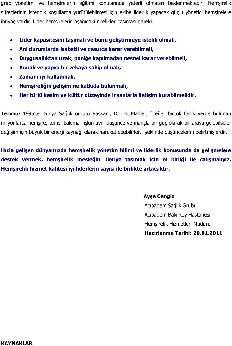 Lider kapasitesini taşımalı ve bunu geliştirmeye istekli olmalı, Ani durumlarda isabetli ve cesurca karar verebilmeli, Duygusallıktan uzak, paniğe kapılmadan nesnel karar verebilmeli, Kıvrak ve