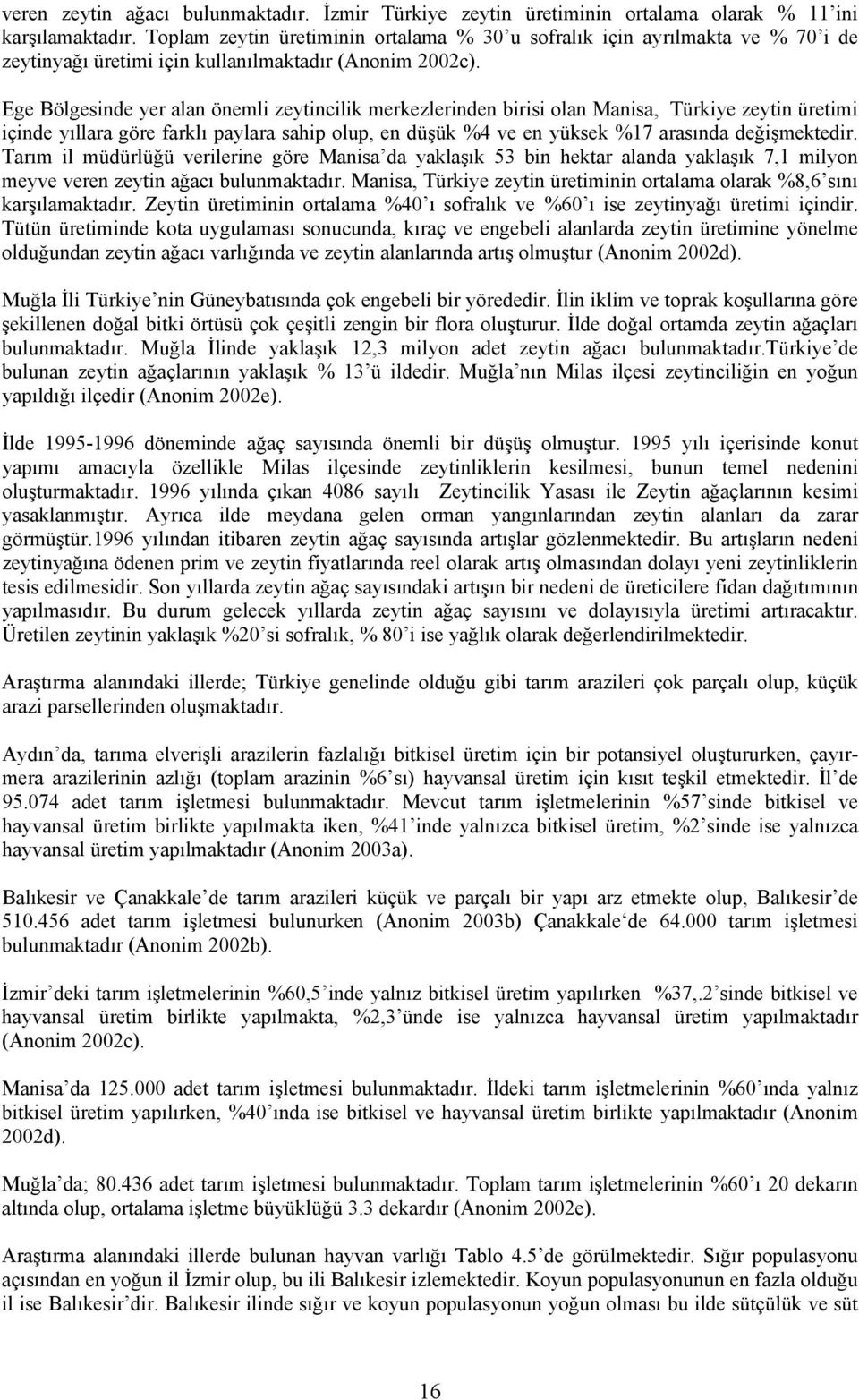 Ege Bölgesinde yer alan önemli zeytincilik merkezlerinden birisi olan Manisa, Türkiye zeytin üretimi içinde yıllara göre farklı paylara sahip olup, en düşük %4 ve en yüksek %17 arasında değişmektedir.