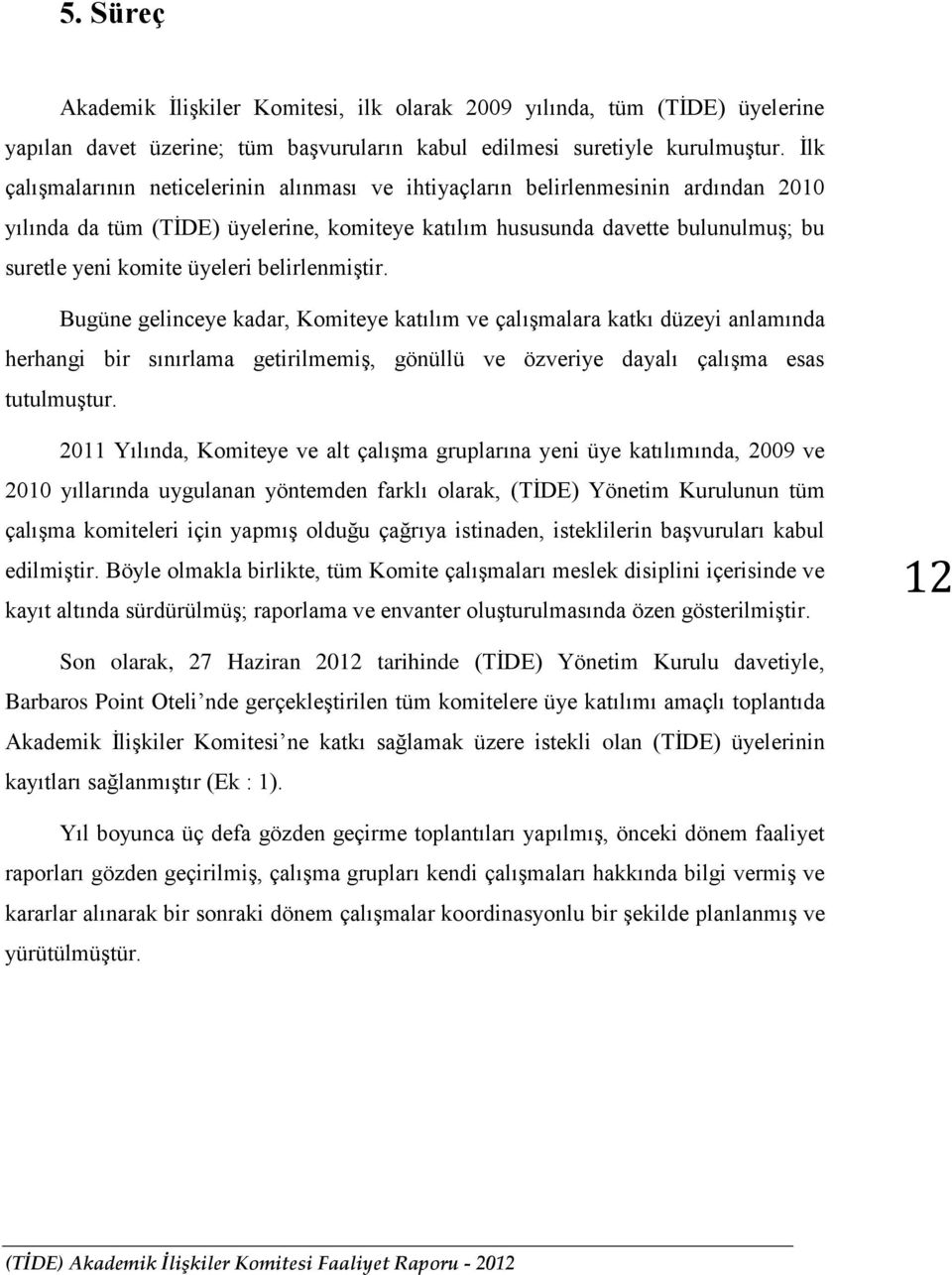 belirlenmiştir. Bugüne gelinceye kadar, Komiteye katılım ve çalışmalara katkı düzeyi anlamında herhangi bir sınırlama getirilmemiş, gönüllü ve özveriye dayalı çalışma esas tutulmuştur.