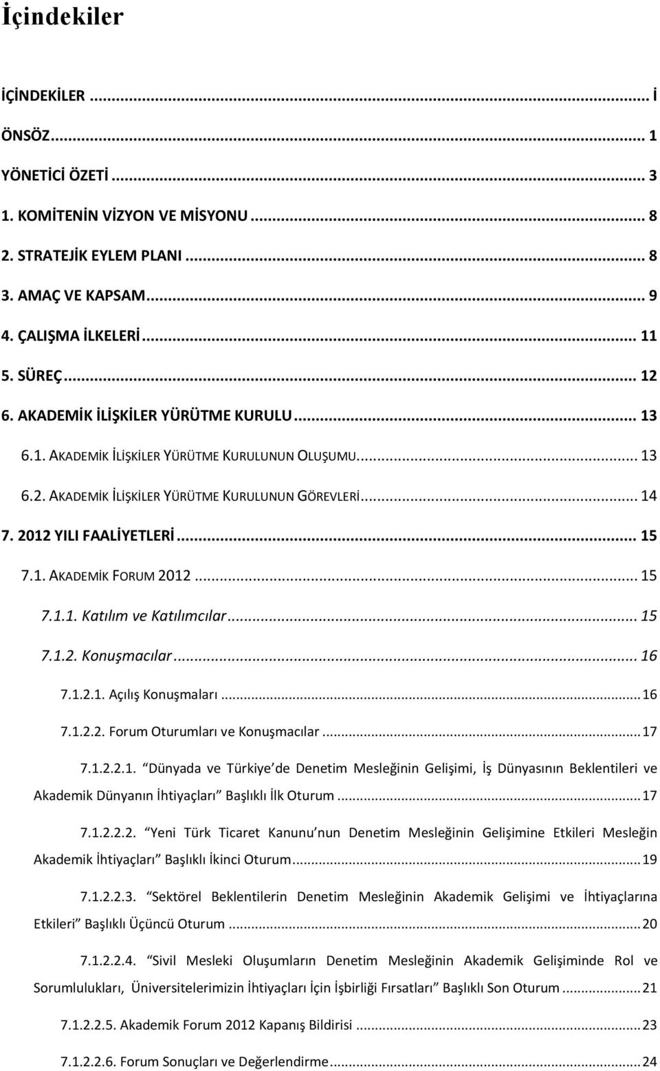 .. 15 7.1.1. Katılım ve Katılımcılar... 15 7.1.2. Konuşmacılar... 16 7.1.2.1. Açılış Konuşmaları... 16 7.1.2.2. Forum Oturumları ve Konuşmacılar... 17 7.1.2.2.1. Dünyada ve Türkiye de Denetim Mesleğinin Gelişimi, İş Dünyasının Beklentileri ve Akademik Dünyanın İhtiyaçları Başlıklı İlk Oturum.