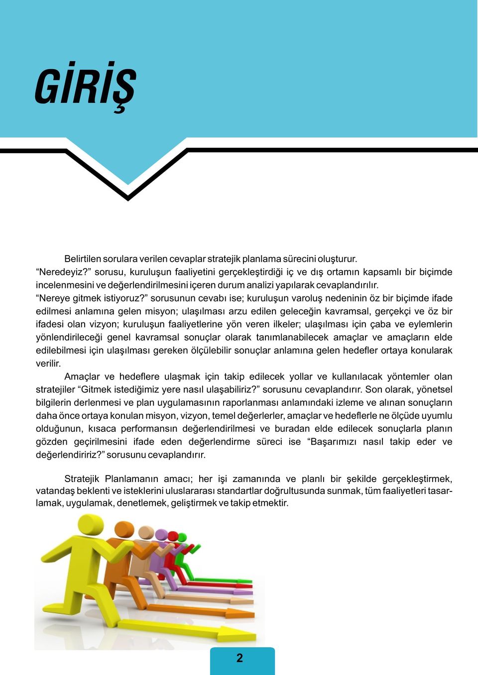 sorusunun cevabı ise; kuruluşun varoluş nedeninin öz bir biçimde ifade edilmesi anlamına gelen misyon; ulaşılması arzu edilen geleceğin kavramsal, gerçekçi ve öz bir ifadesi olan vizyon; kuruluşun