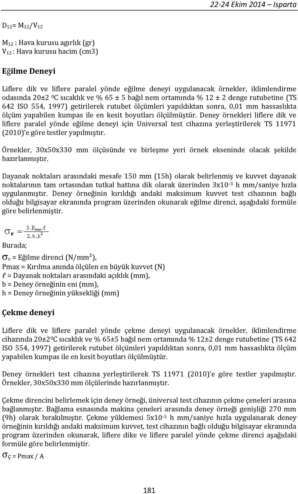 kesit boyutları ölçülmüştür. Deney örnekleri liflere dik ve liflere paralel eğilme deneyi için Universal test cihazına yerleştirilerek TS 11971 (2010) e göre testler yapılmıştır.