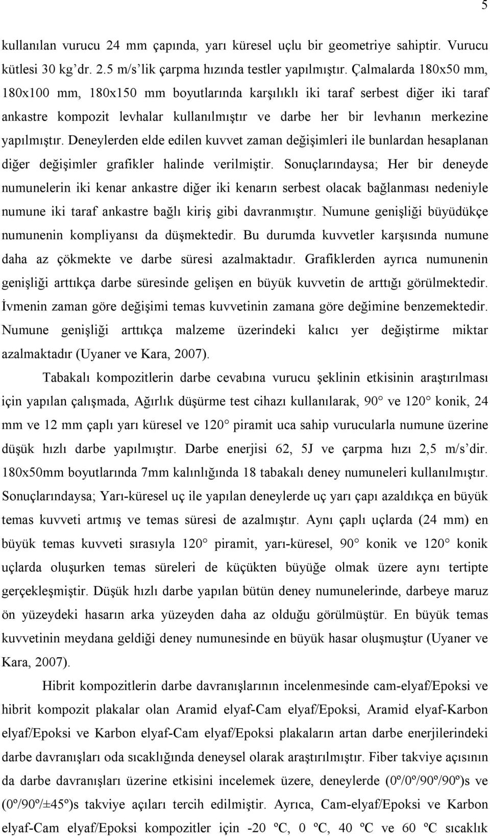 Deneylerden elde edilen kuvvet zaman değişimleri ile bunlardan hesaplanan diğer değişimler grafikler halinde verilmiştir.