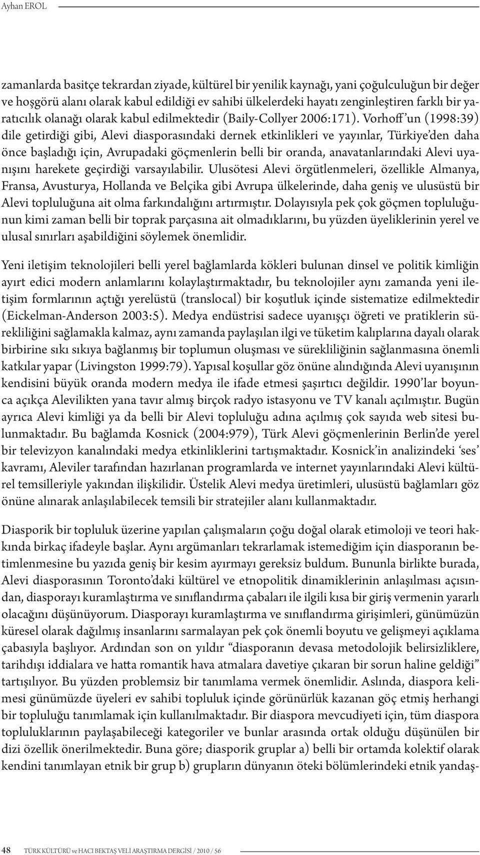 Vorhoff un (1998:39) dile getirdiği gibi, Alevi diasporasındaki dernek etkinlikleri ve yayınlar, Türkiye den daha önce başladığı için, Avrupadaki göçmenlerin belli bir oranda, anavatanlarındaki Alevi