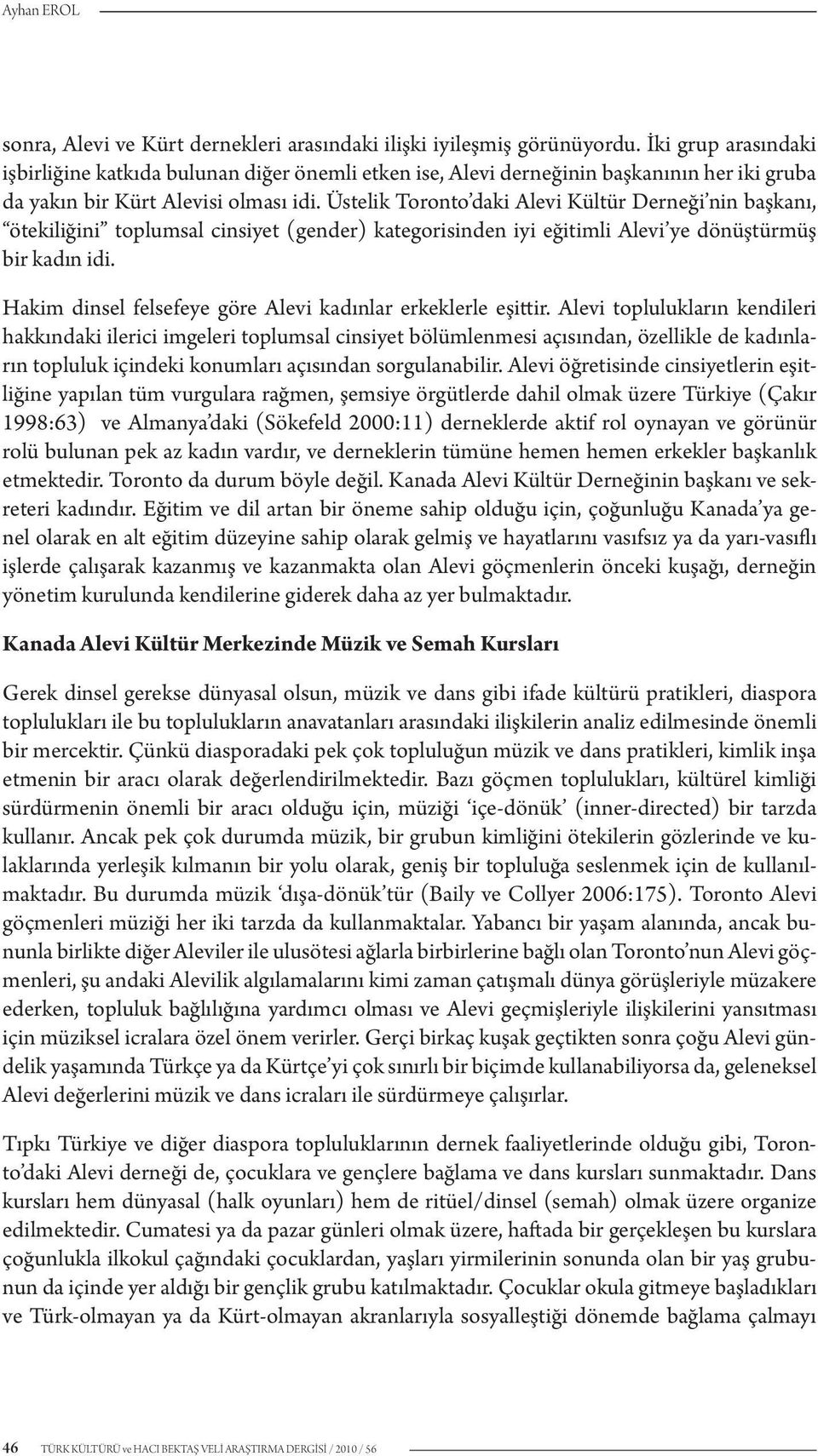 Üstelik Toronto daki Alevi Kültür Derneği nin başkanı, ötekiliğini toplumsal cinsiyet (gender) kategorisinden iyi eğitimli Alevi ye dönüştürmüş bir kadın idi.