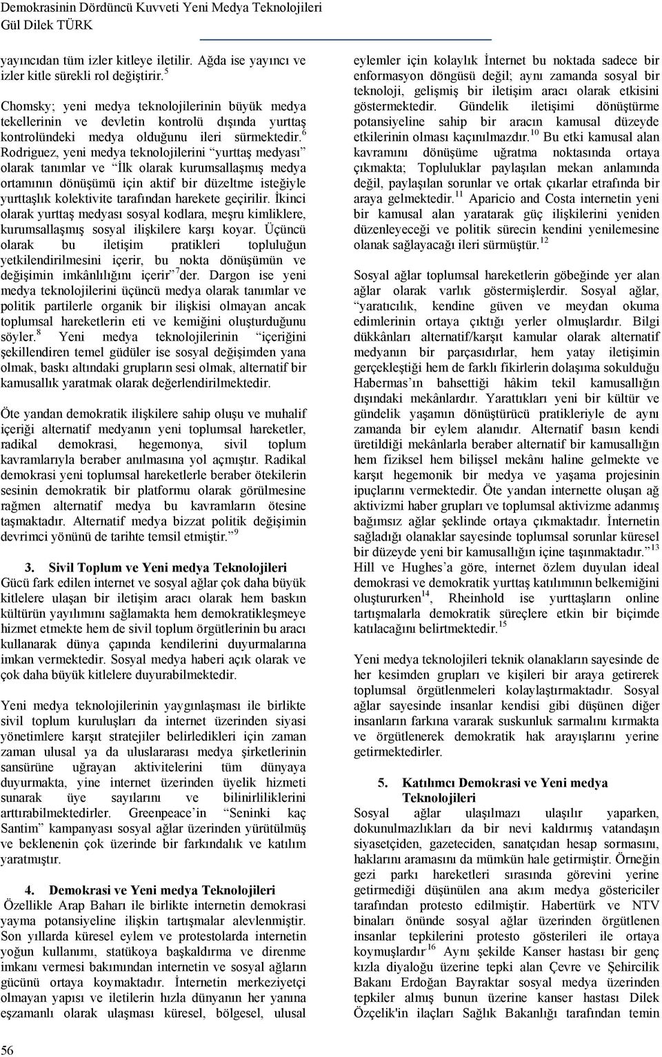 6 Rodriguez, yeni medya teknolojilerini yurttaş medyası olarak tanımlar ve İlk olarak kurumsallaşmış medya ortamının dönüşümü için aktif bir düzeltme isteğiyle yurttaşlık kolektivite tarafından