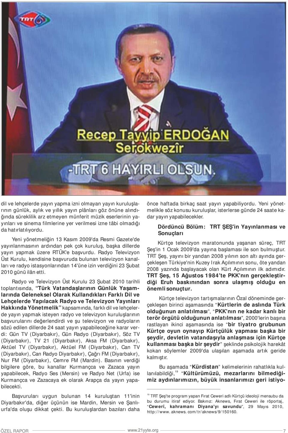 Radyo Televizyo Üst Kurulu, kedisie başvuruda bulua televizyo kaalları ve radyo istasyolarıda 14'üe izi verdiğii 23 Şubat 2010 güü ilâ etti.