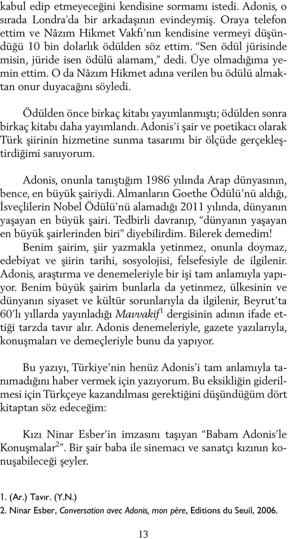 O da Nâzım Hikmet adına verilen bu ödülü almaktan onur duyacağını söyledi. Ödülden önce birkaç kitabı yayımlanmıştı; ödülden sonra birkaç kitabı daha yayımlandı.