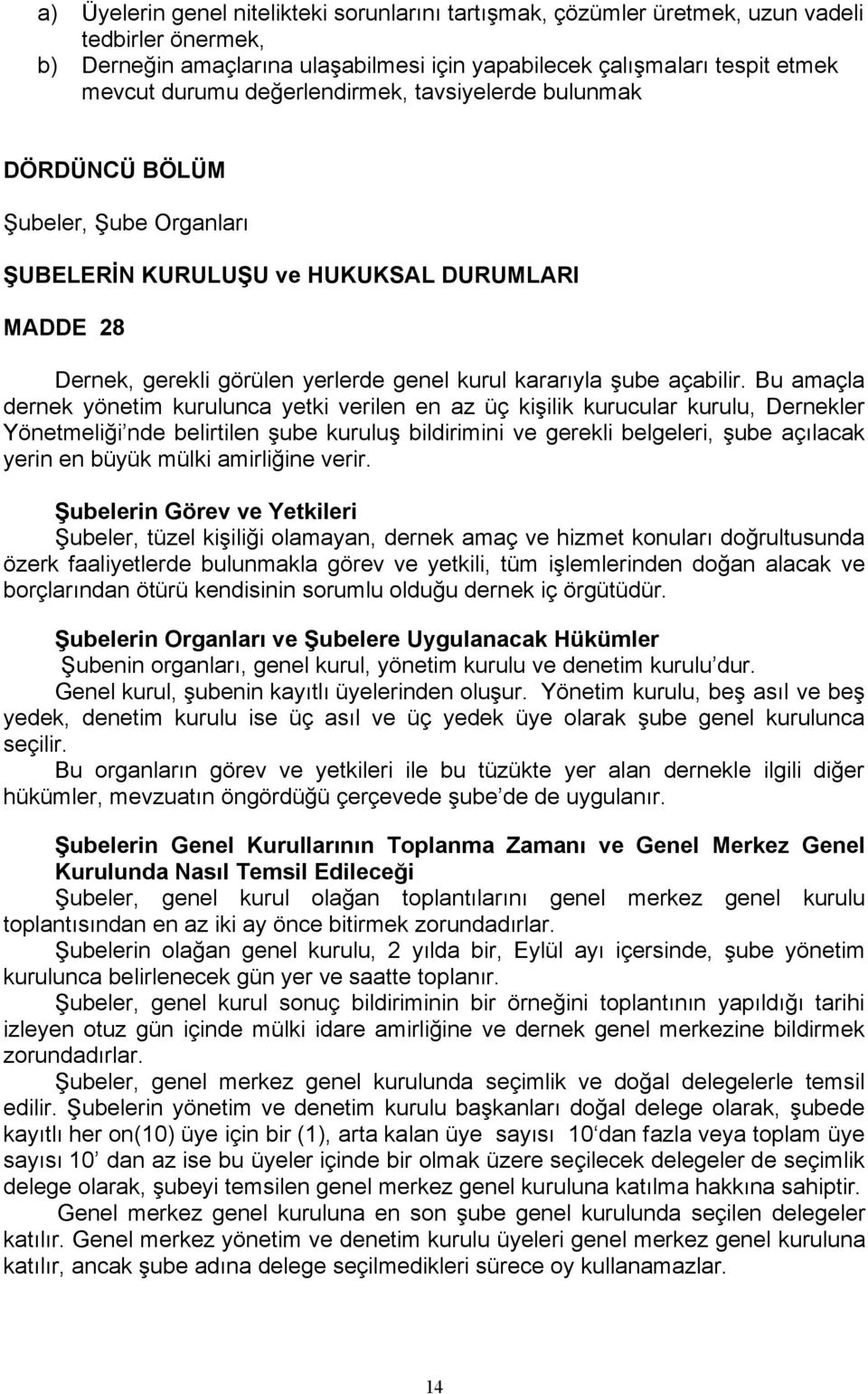 Bu amaçla dernek yönetim kurulunca yetki verilen en az üç kişilik kurucular kurulu, Dernekler Yönetmeliği nde belirtilen şube kuruluş bildirimini ve gerekli belgeleri, şube açılacak yerin en büyük