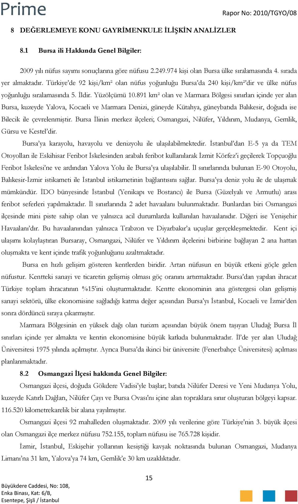 891 km² olan ve Marmara Bölgesi sınırları içinde yer alan Bursa, kuzeyde Yalova, Kocaeli ve Marmara Denizi, güneyde Kütahya, güneybatıda Balıkesir, doğuda ise Bilecik ile çevrelenmiştir.