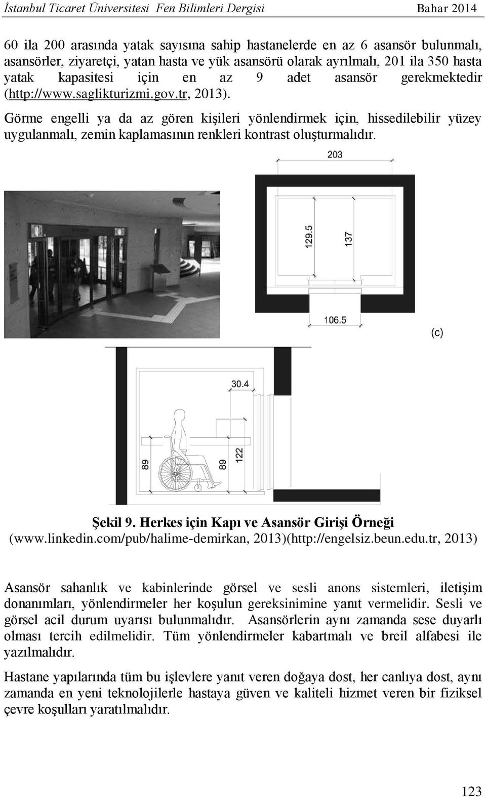 Görme engelli ya da az gören kişileri yönlendirmek için, hissedilebilir yüzey uygulanmalı, zemin kaplamasının renkleri kontrast oluşturmalıdır. Şekil 9. Herkes için Kapı ve Asansör Girişi Örneği (www.