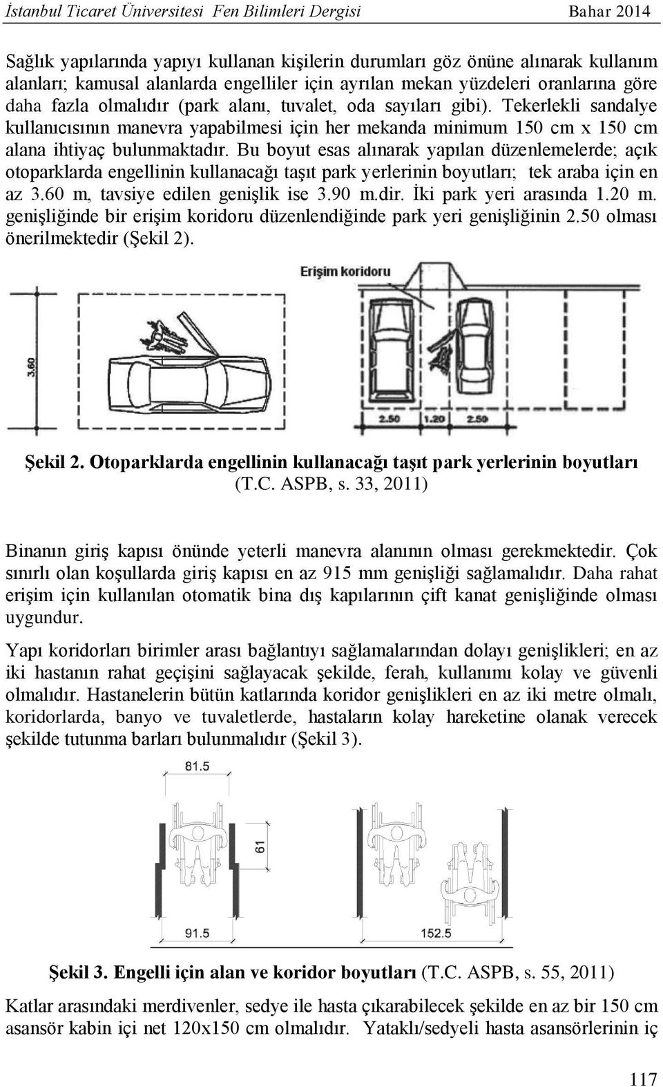 Tekerlekli sandalye kullanıcısının manevra yapabilmesi için her mekanda minimum 150 cm x 150 cm alana ihtiyaç bulunmaktadır.