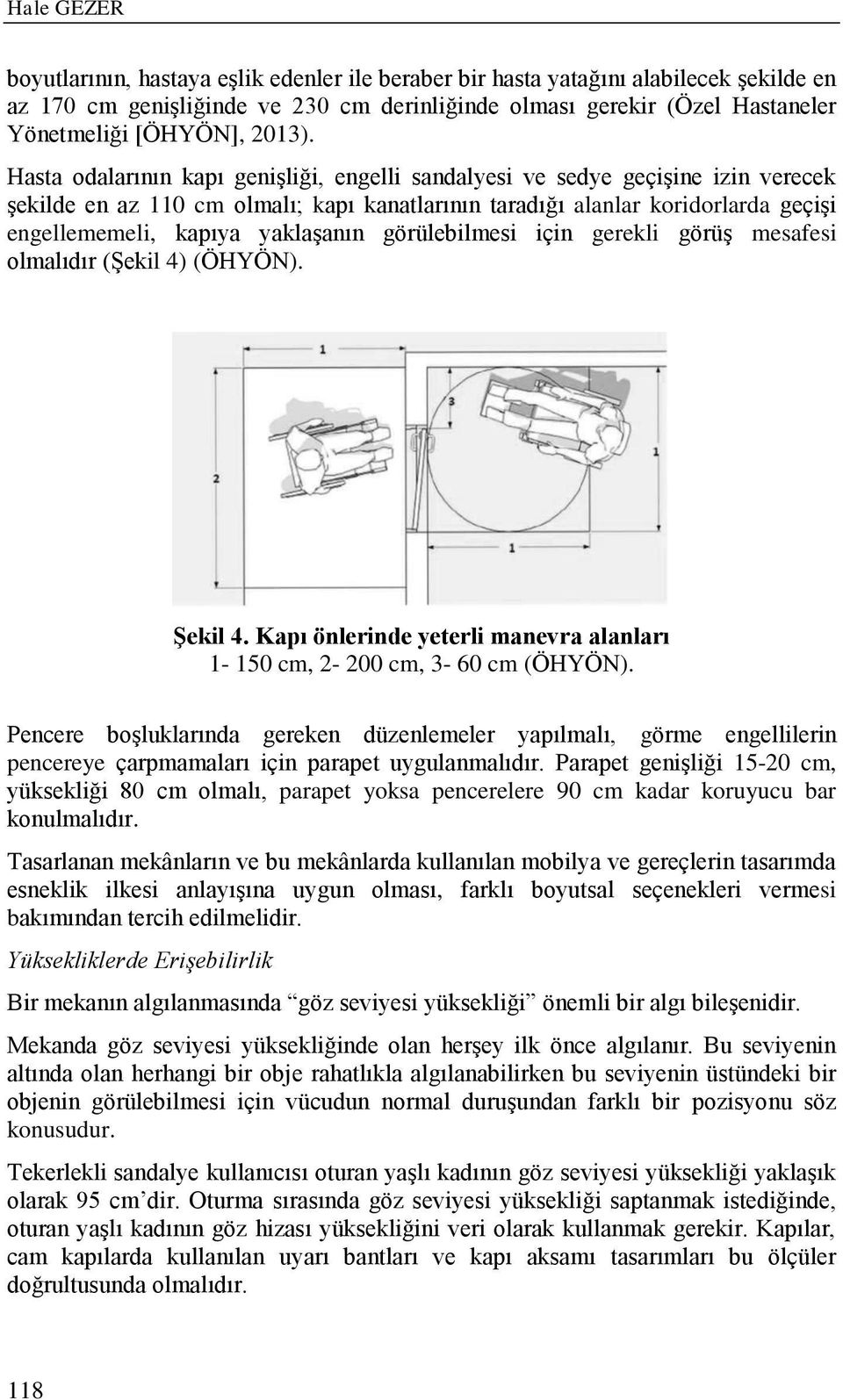 Hasta odalarının kapı genişliği, engelli sandalyesi ve sedye geçişine izin verecek şekilde en az 110 cm olmalı; kapı kanatlarının taradığı alanlar koridorlarda geçişi engellememeli, kapıya yaklaşanın