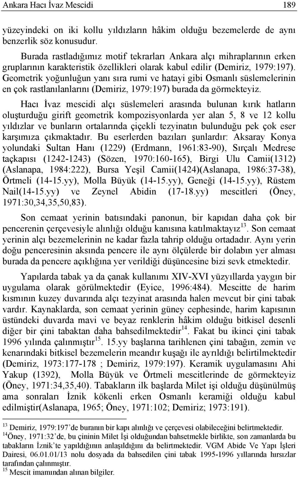 Geometrik yoğunluğun yanı sıra rumi ve hatayi gibi Osmanlı süslemelerinin en çok rastlanılanlarını (Demiriz, 1979:197) burada da görmekteyiz.