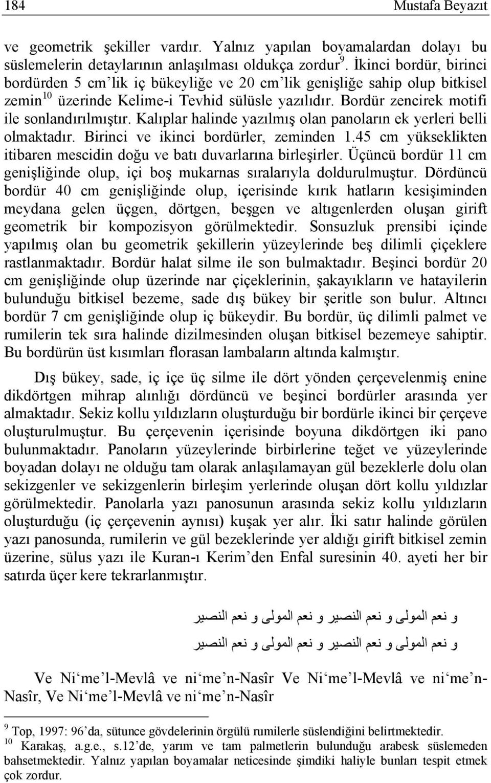 Kalıplar halinde yazılmış olan panoların ek yerleri belli olmaktadır. Birinci ve ikinci bordürler, zeminden 1.45 cm yükseklikten itibaren mescidin doğu ve batı duvarlarına birleşirler.